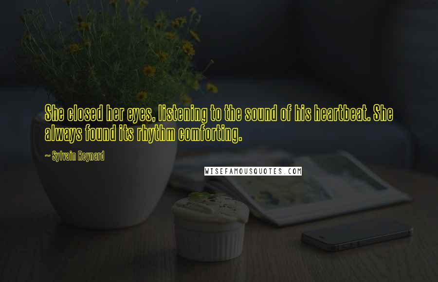 Sylvain Reynard Quotes: She closed her eyes, listening to the sound of his heartbeat. She always found its rhythm comforting.