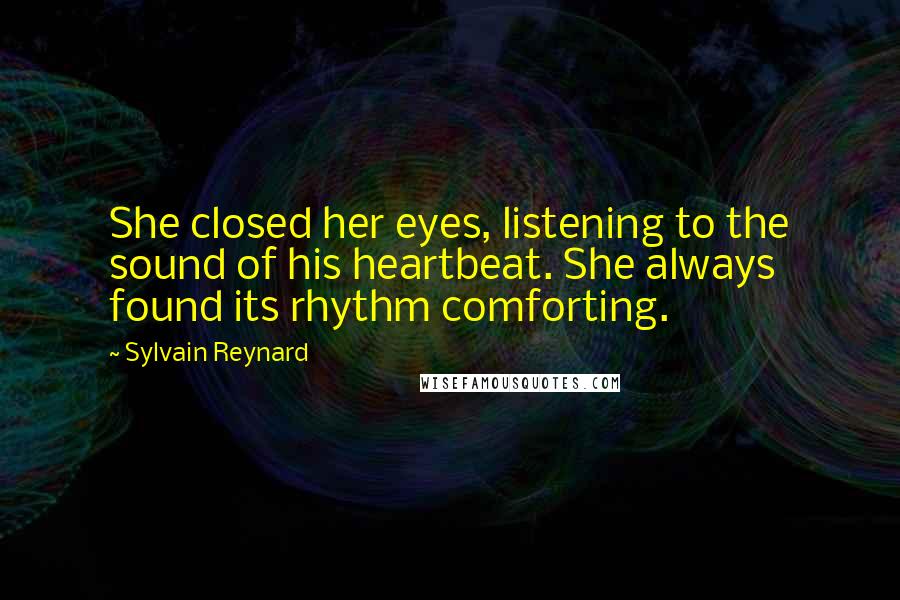 Sylvain Reynard Quotes: She closed her eyes, listening to the sound of his heartbeat. She always found its rhythm comforting.