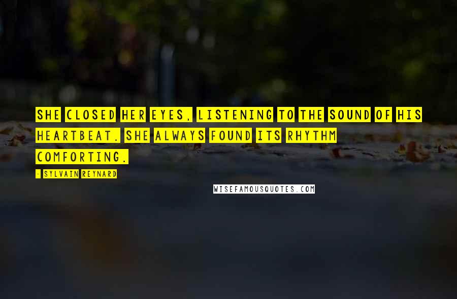 Sylvain Reynard Quotes: She closed her eyes, listening to the sound of his heartbeat. She always found its rhythm comforting.