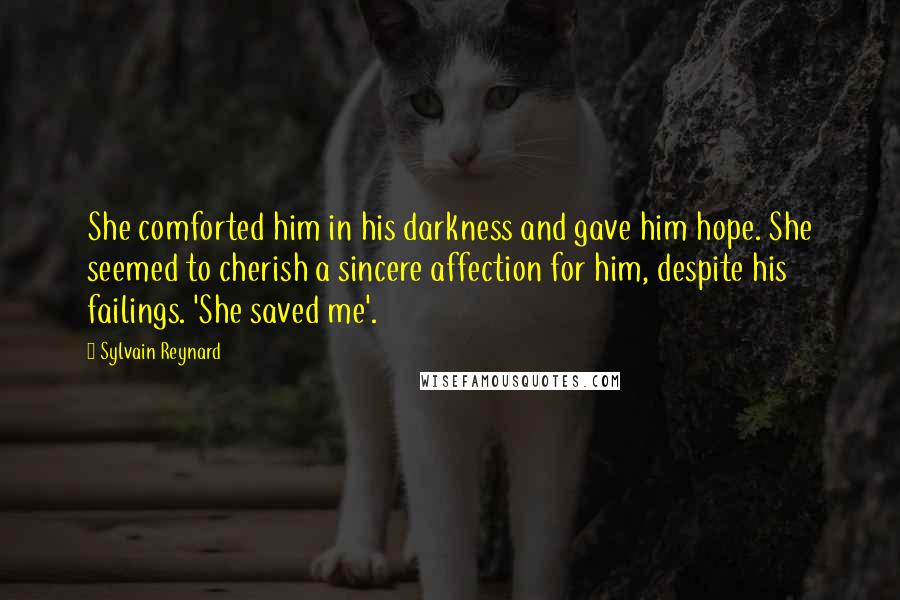 Sylvain Reynard Quotes: She comforted him in his darkness and gave him hope. She seemed to cherish a sincere affection for him, despite his failings. 'She saved me'.