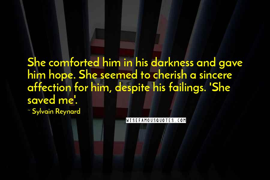 Sylvain Reynard Quotes: She comforted him in his darkness and gave him hope. She seemed to cherish a sincere affection for him, despite his failings. 'She saved me'.