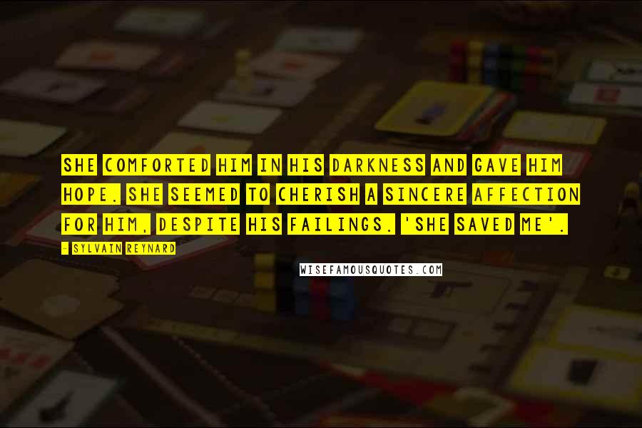 Sylvain Reynard Quotes: She comforted him in his darkness and gave him hope. She seemed to cherish a sincere affection for him, despite his failings. 'She saved me'.