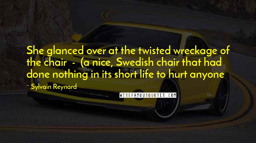 Sylvain Reynard Quotes: She glanced over at the twisted wreckage of the chair - (a nice, Swedish chair that had done nothing in its short life to hurt anyone