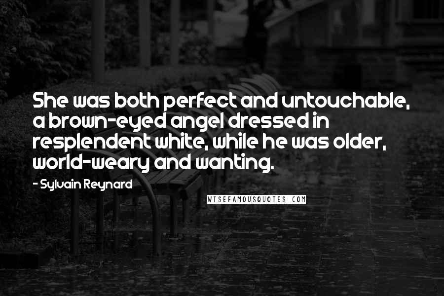 Sylvain Reynard Quotes: She was both perfect and untouchable, a brown-eyed angel dressed in resplendent white, while he was older, world-weary and wanting.