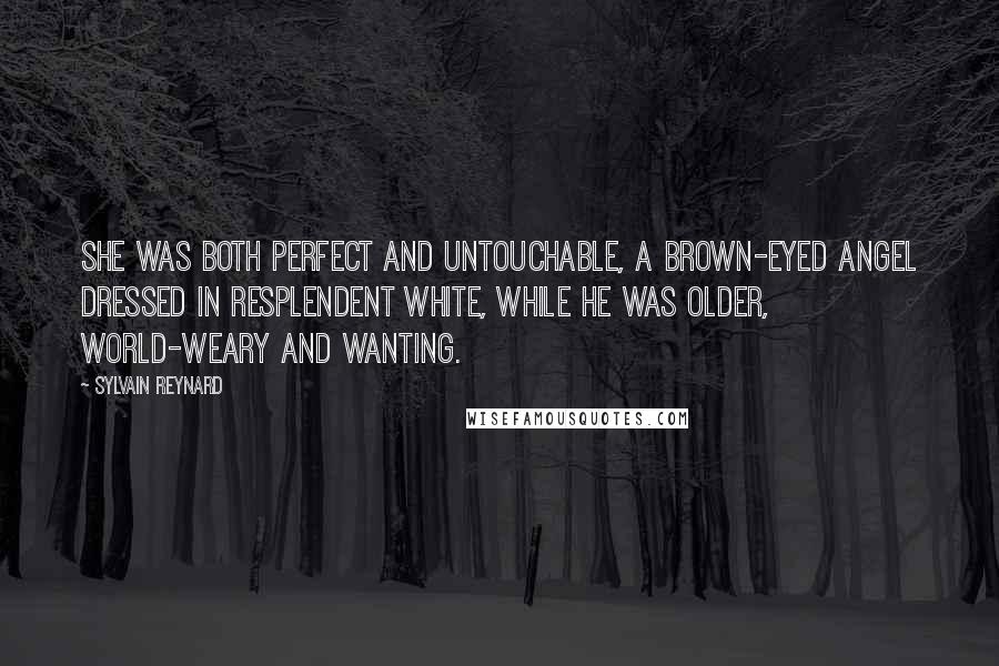 Sylvain Reynard Quotes: She was both perfect and untouchable, a brown-eyed angel dressed in resplendent white, while he was older, world-weary and wanting.