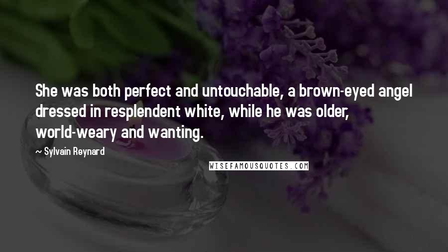 Sylvain Reynard Quotes: She was both perfect and untouchable, a brown-eyed angel dressed in resplendent white, while he was older, world-weary and wanting.