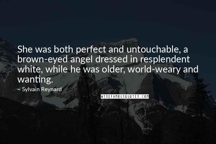 Sylvain Reynard Quotes: She was both perfect and untouchable, a brown-eyed angel dressed in resplendent white, while he was older, world-weary and wanting.