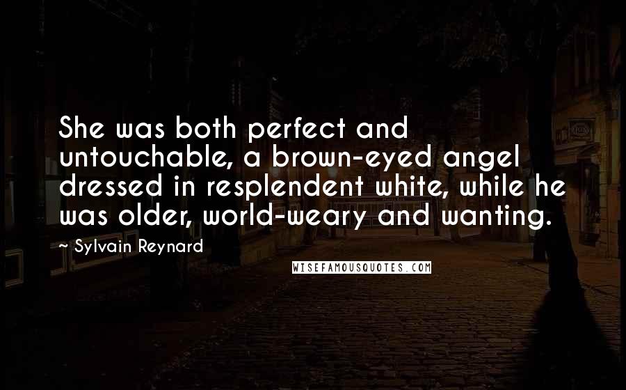 Sylvain Reynard Quotes: She was both perfect and untouchable, a brown-eyed angel dressed in resplendent white, while he was older, world-weary and wanting.