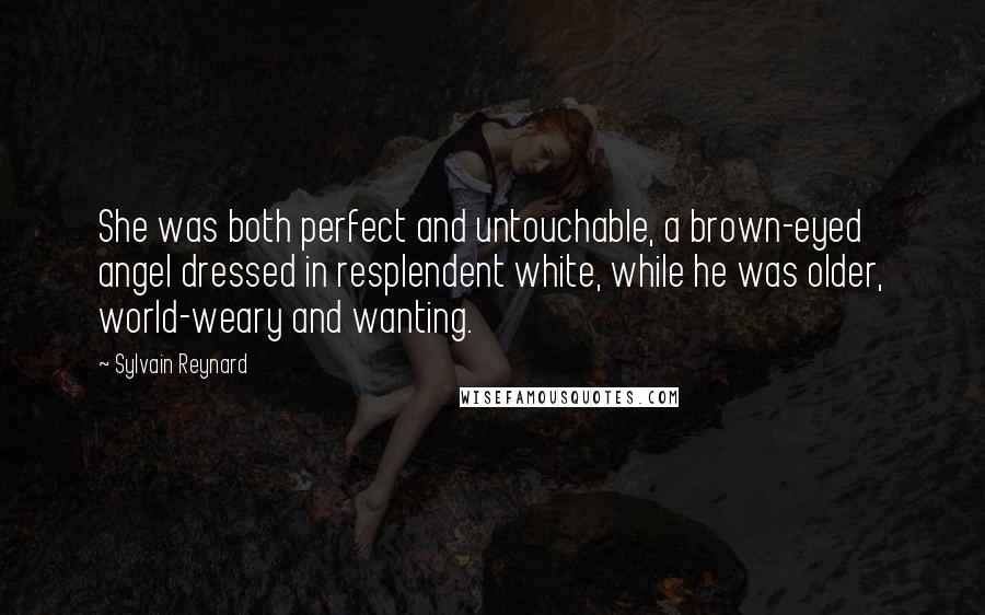Sylvain Reynard Quotes: She was both perfect and untouchable, a brown-eyed angel dressed in resplendent white, while he was older, world-weary and wanting.