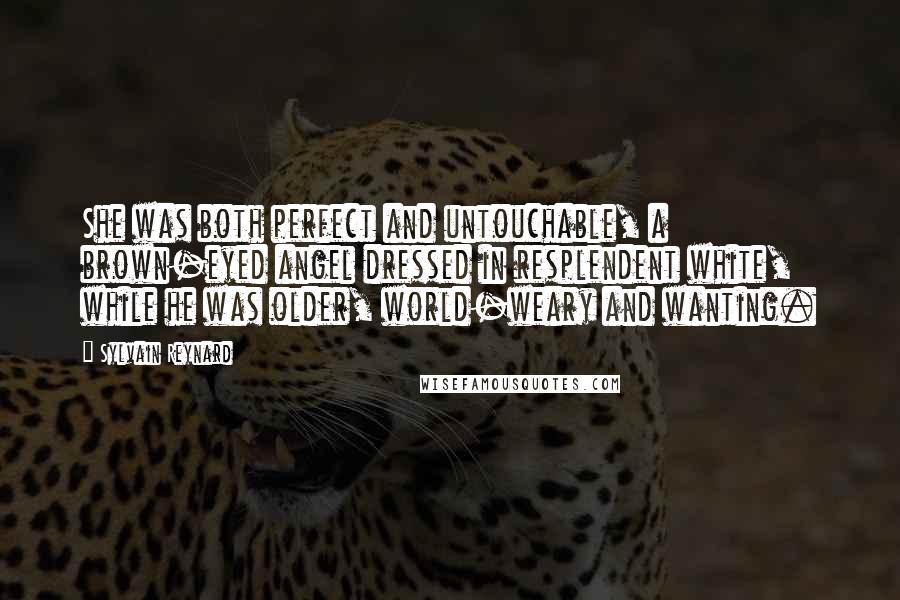 Sylvain Reynard Quotes: She was both perfect and untouchable, a brown-eyed angel dressed in resplendent white, while he was older, world-weary and wanting.