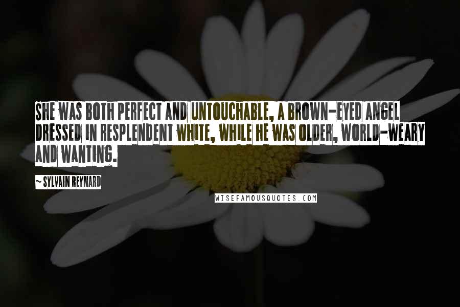Sylvain Reynard Quotes: She was both perfect and untouchable, a brown-eyed angel dressed in resplendent white, while he was older, world-weary and wanting.