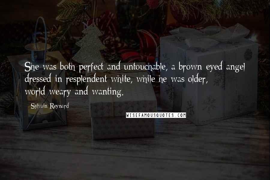 Sylvain Reynard Quotes: She was both perfect and untouchable, a brown-eyed angel dressed in resplendent white, while he was older, world-weary and wanting.