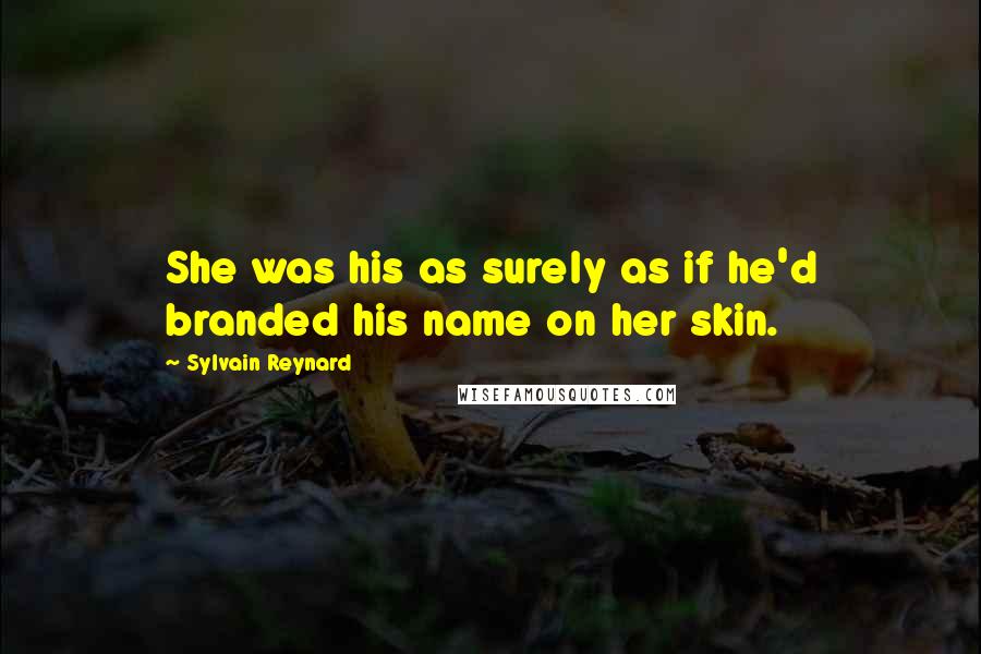 Sylvain Reynard Quotes: She was his as surely as if he'd branded his name on her skin.