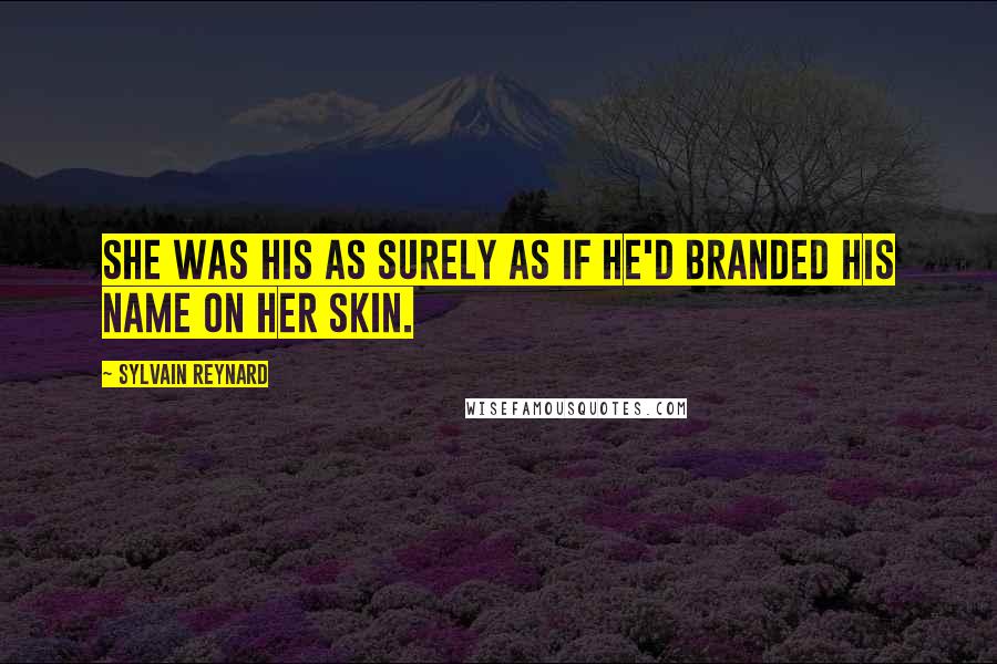 Sylvain Reynard Quotes: She was his as surely as if he'd branded his name on her skin.