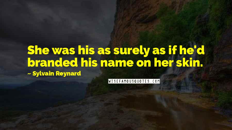 Sylvain Reynard Quotes: She was his as surely as if he'd branded his name on her skin.
