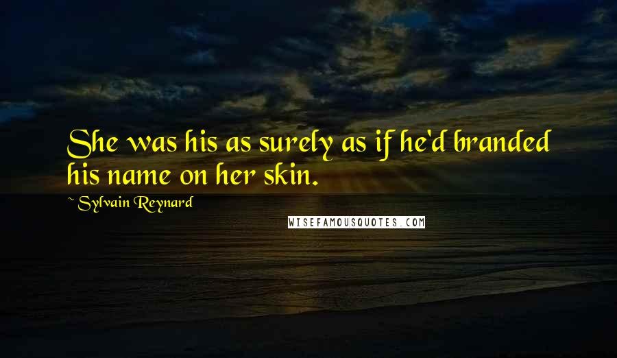 Sylvain Reynard Quotes: She was his as surely as if he'd branded his name on her skin.