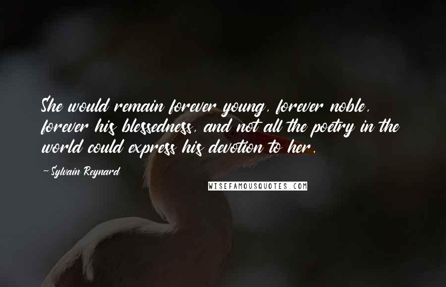 Sylvain Reynard Quotes: She would remain forever young, forever noble, forever his blessedness, and not all the poetry in the world could express his devotion to her.