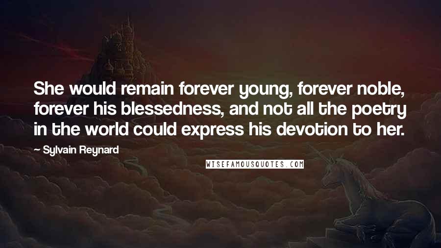 Sylvain Reynard Quotes: She would remain forever young, forever noble, forever his blessedness, and not all the poetry in the world could express his devotion to her.