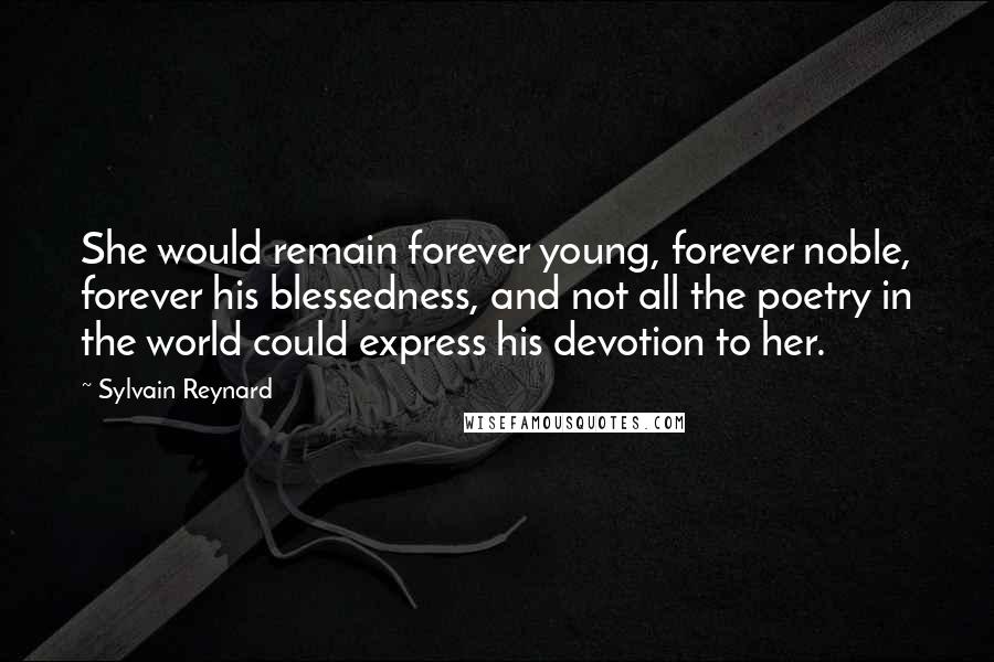 Sylvain Reynard Quotes: She would remain forever young, forever noble, forever his blessedness, and not all the poetry in the world could express his devotion to her.