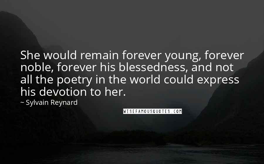 Sylvain Reynard Quotes: She would remain forever young, forever noble, forever his blessedness, and not all the poetry in the world could express his devotion to her.