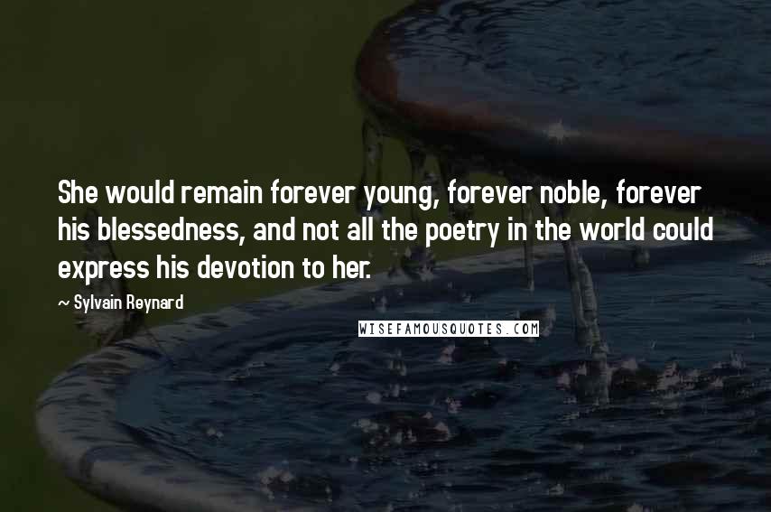 Sylvain Reynard Quotes: She would remain forever young, forever noble, forever his blessedness, and not all the poetry in the world could express his devotion to her.