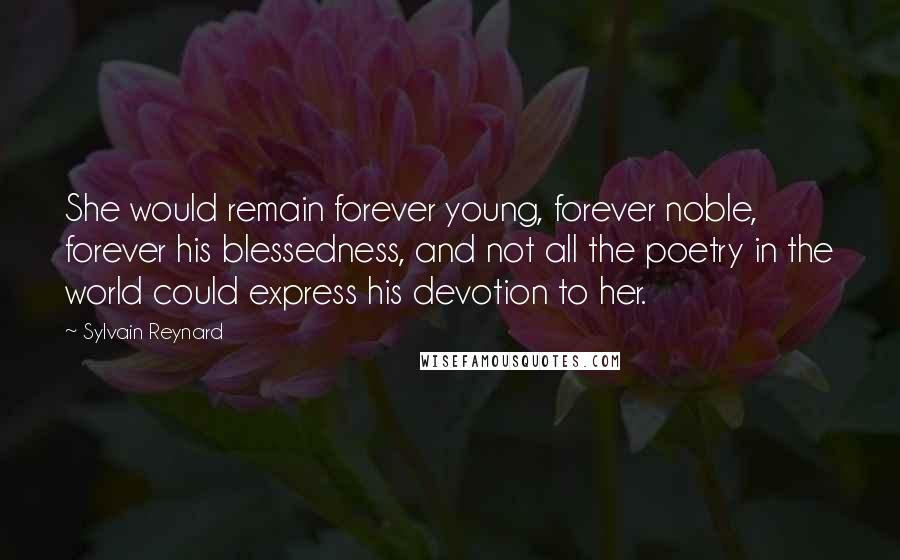 Sylvain Reynard Quotes: She would remain forever young, forever noble, forever his blessedness, and not all the poetry in the world could express his devotion to her.