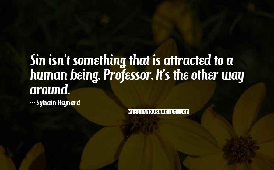 Sylvain Reynard Quotes: Sin isn't something that is attracted to a human being, Professor. It's the other way around.