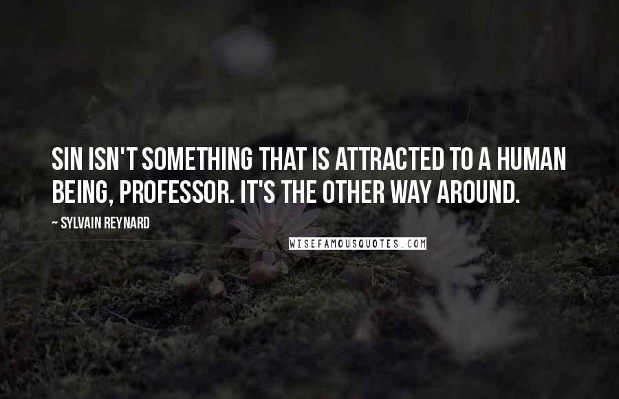 Sylvain Reynard Quotes: Sin isn't something that is attracted to a human being, Professor. It's the other way around.