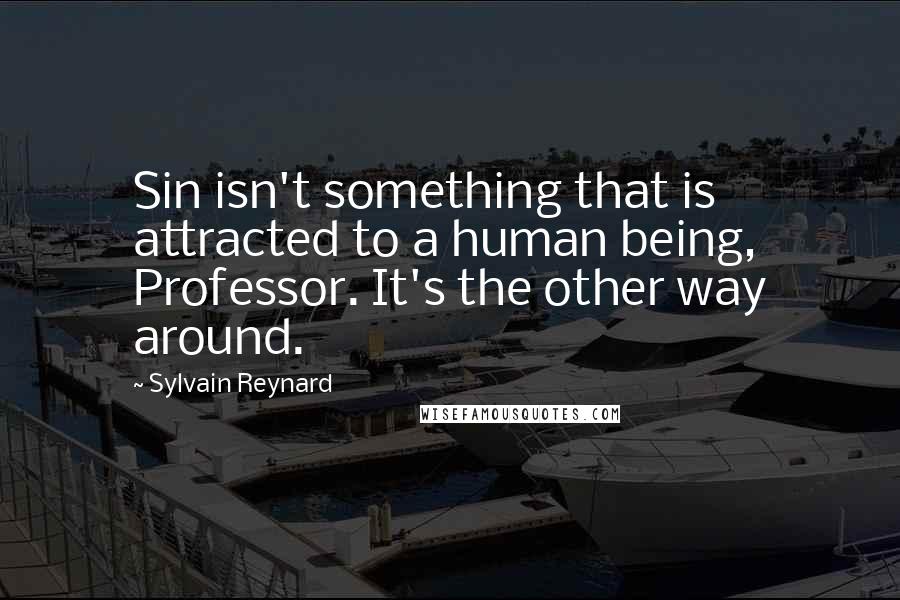 Sylvain Reynard Quotes: Sin isn't something that is attracted to a human being, Professor. It's the other way around.