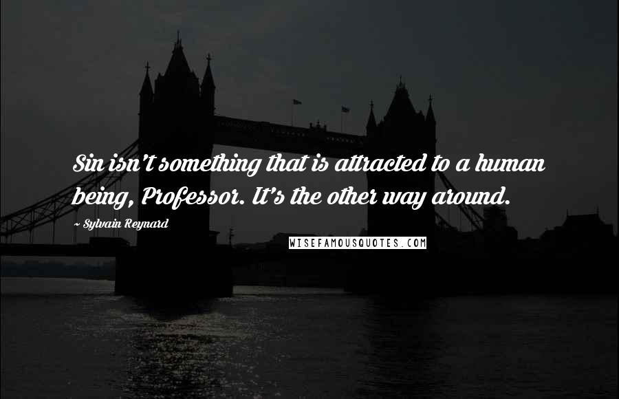 Sylvain Reynard Quotes: Sin isn't something that is attracted to a human being, Professor. It's the other way around.