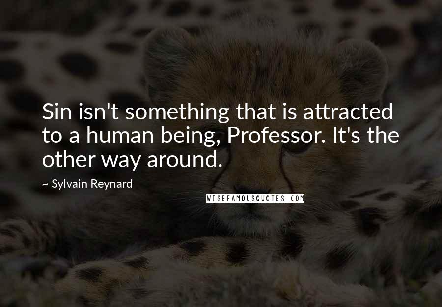 Sylvain Reynard Quotes: Sin isn't something that is attracted to a human being, Professor. It's the other way around.