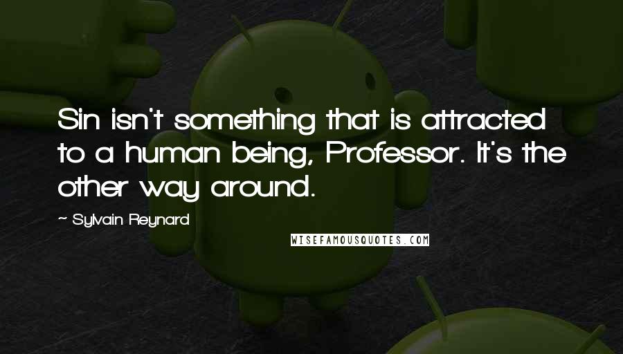 Sylvain Reynard Quotes: Sin isn't something that is attracted to a human being, Professor. It's the other way around.