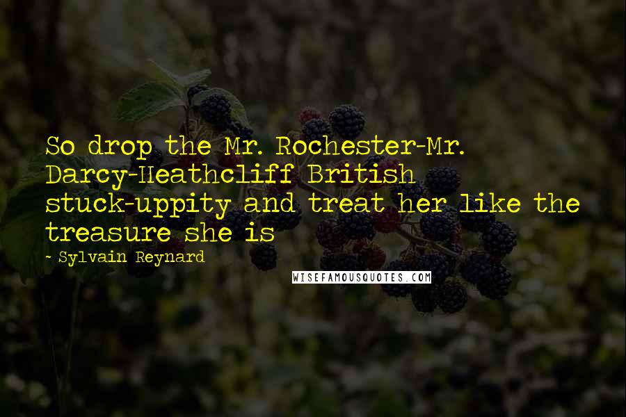 Sylvain Reynard Quotes: So drop the Mr. Rochester-Mr. Darcy-Heathcliff British stuck-uppity and treat her like the treasure she is