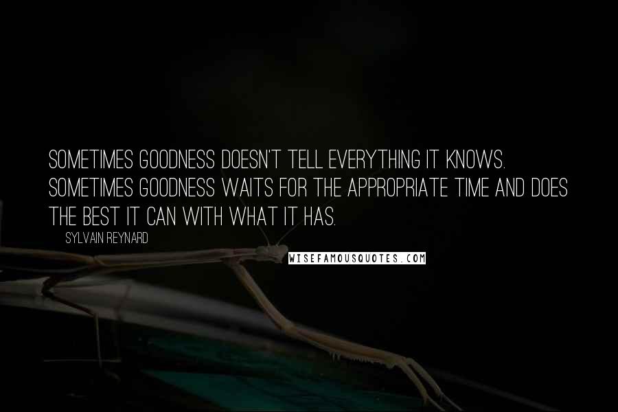 Sylvain Reynard Quotes: Sometimes goodness doesn't tell everything it knows. Sometimes goodness waits for the appropriate time and does the best it can with what it has.