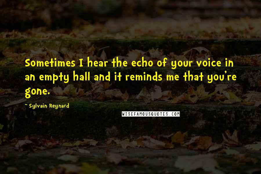 Sylvain Reynard Quotes: Sometimes I hear the echo of your voice in an empty hall and it reminds me that you're gone.