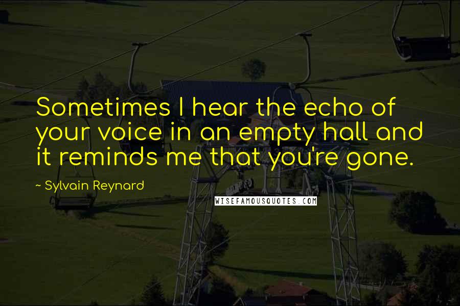 Sylvain Reynard Quotes: Sometimes I hear the echo of your voice in an empty hall and it reminds me that you're gone.