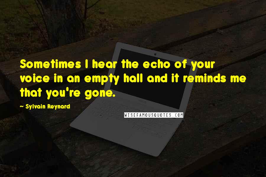 Sylvain Reynard Quotes: Sometimes I hear the echo of your voice in an empty hall and it reminds me that you're gone.