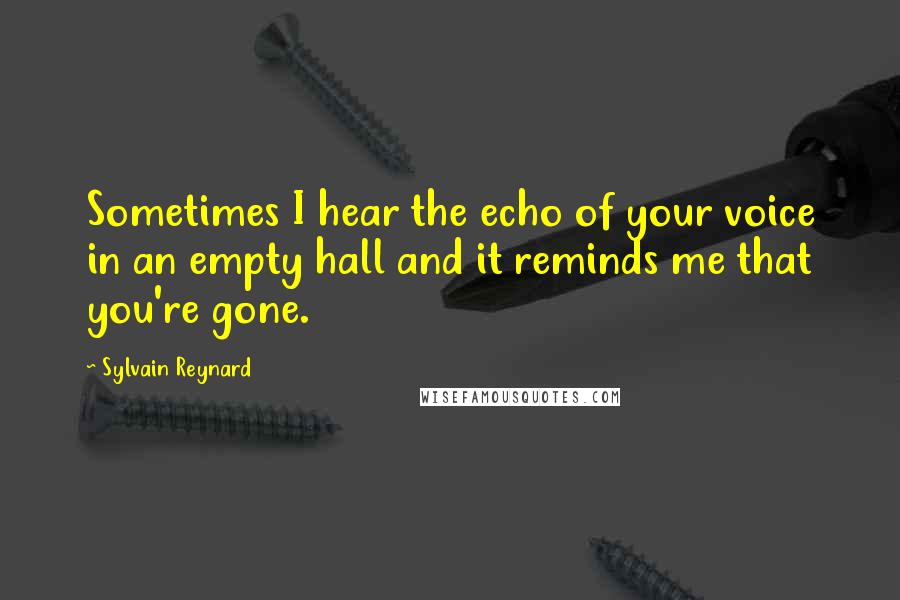Sylvain Reynard Quotes: Sometimes I hear the echo of your voice in an empty hall and it reminds me that you're gone.