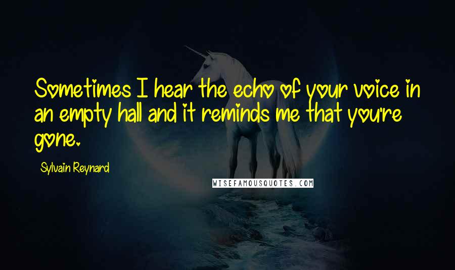 Sylvain Reynard Quotes: Sometimes I hear the echo of your voice in an empty hall and it reminds me that you're gone.