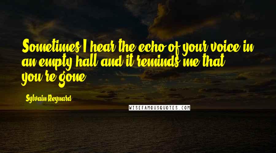 Sylvain Reynard Quotes: Sometimes I hear the echo of your voice in an empty hall and it reminds me that you're gone.