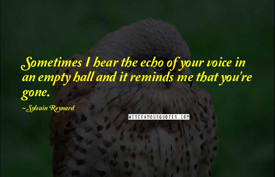 Sylvain Reynard Quotes: Sometimes I hear the echo of your voice in an empty hall and it reminds me that you're gone.