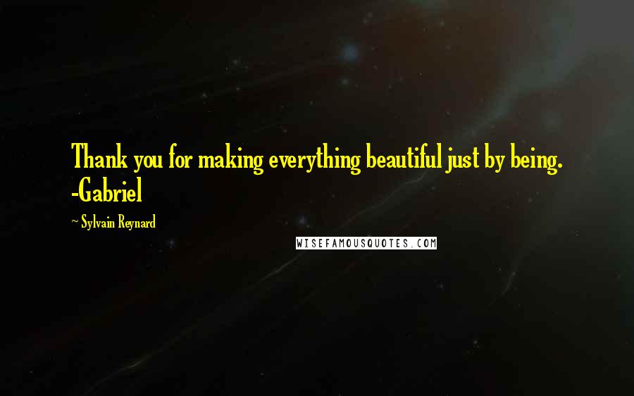 Sylvain Reynard Quotes: Thank you for making everything beautiful just by being. -Gabriel