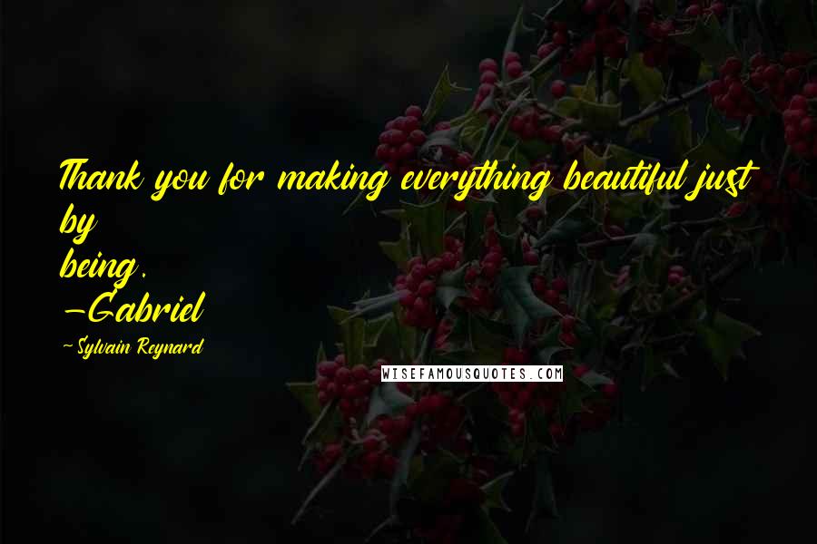 Sylvain Reynard Quotes: Thank you for making everything beautiful just by being. -Gabriel