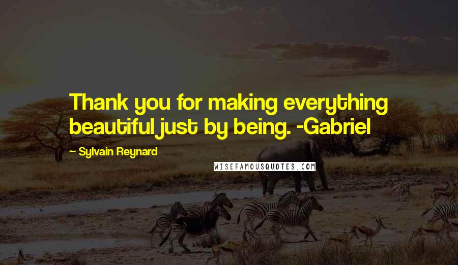 Sylvain Reynard Quotes: Thank you for making everything beautiful just by being. -Gabriel