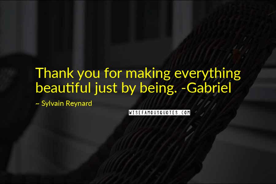 Sylvain Reynard Quotes: Thank you for making everything beautiful just by being. -Gabriel