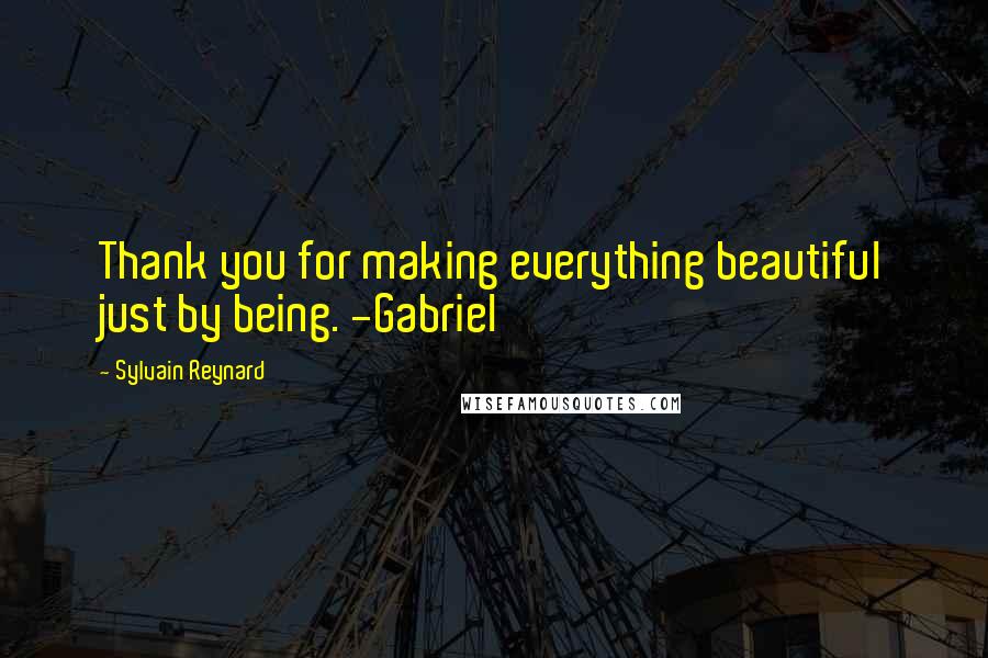 Sylvain Reynard Quotes: Thank you for making everything beautiful just by being. -Gabriel