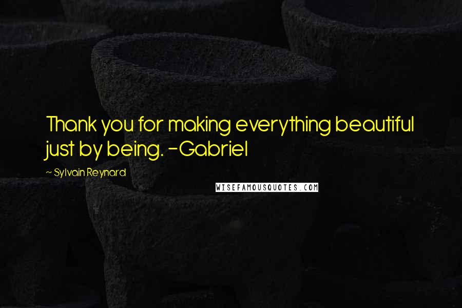 Sylvain Reynard Quotes: Thank you for making everything beautiful just by being. -Gabriel