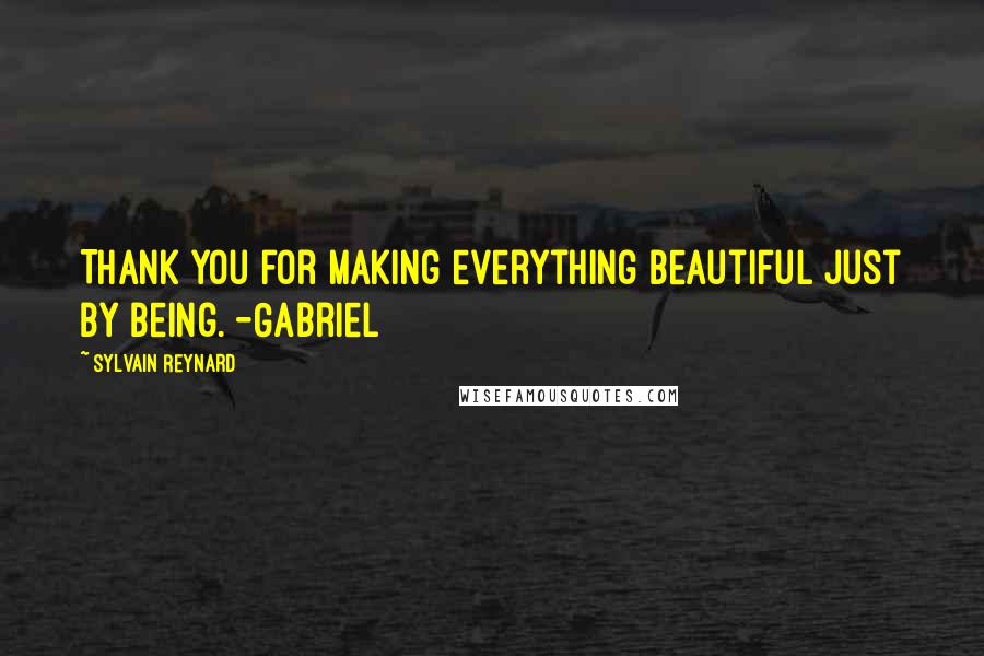 Sylvain Reynard Quotes: Thank you for making everything beautiful just by being. -Gabriel