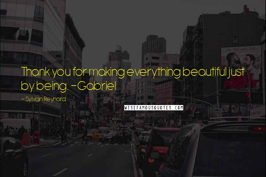 Sylvain Reynard Quotes: Thank you for making everything beautiful just by being. -Gabriel