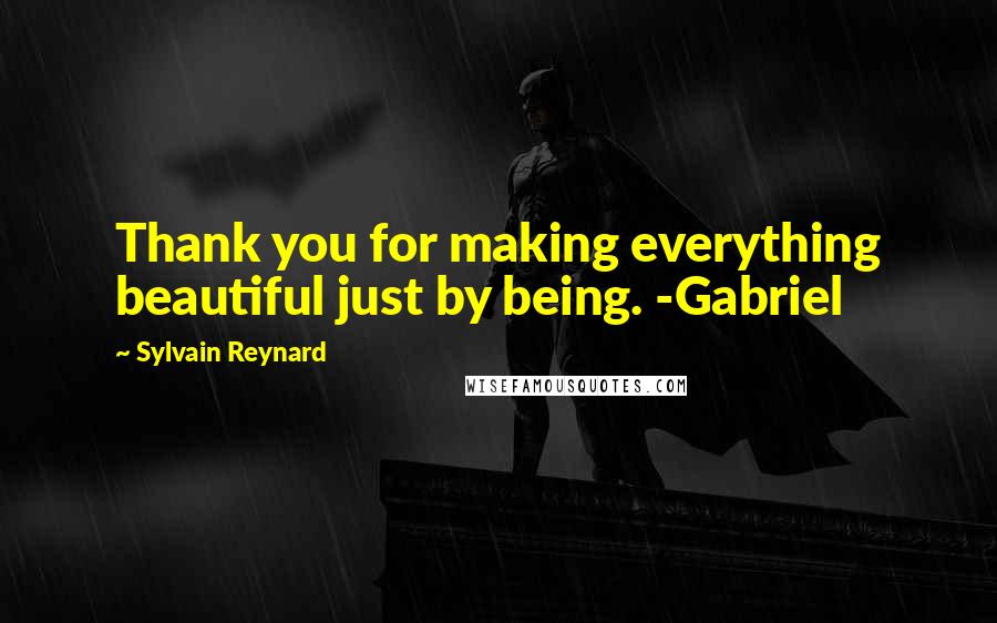 Sylvain Reynard Quotes: Thank you for making everything beautiful just by being. -Gabriel